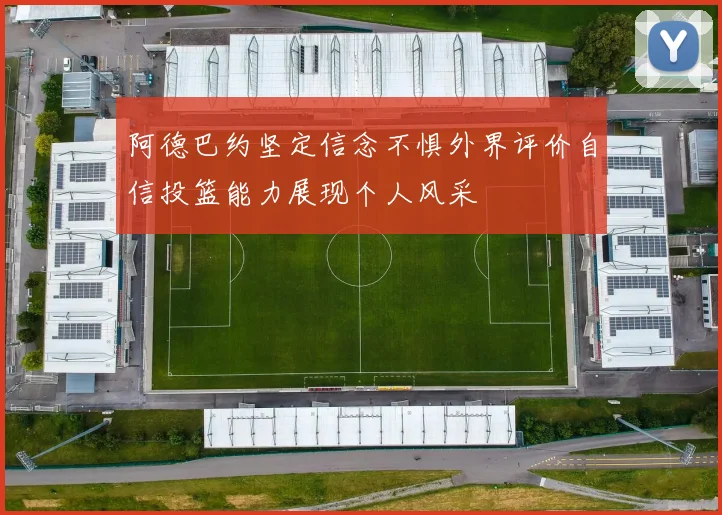 阿德巴约坚定信念不惧外界评价自信投篮能力展现个人风采
