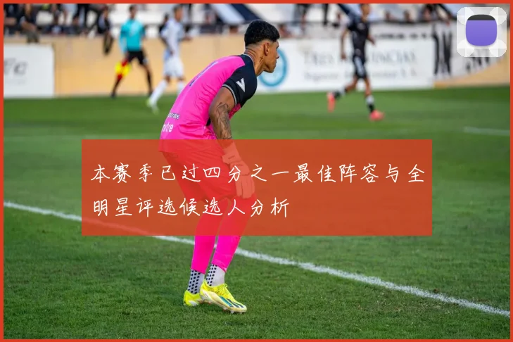 本赛季已过四分之一最佳阵容与全明星评选候选人分析