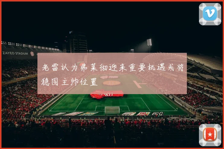 老雷认为弗莱彻迎来重要机遇或将稳固主帅位置