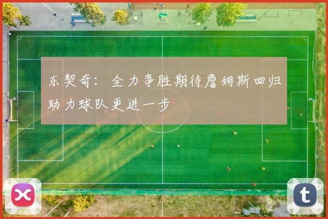 东契奇：全力争胜期待詹姆斯回归助力球队更进一步