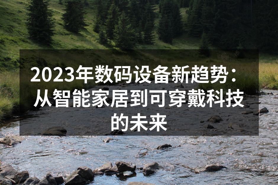 2023年数码设备新趋势：从智能家居到可穿戴科技的未来